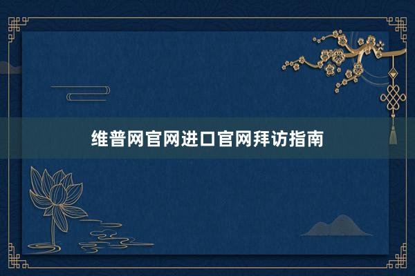 维普网官网进口官网拜访指南
